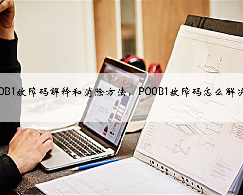 p00B1故障码解释和消除方法，P00B1故障码怎么解决？