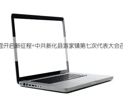 全面开启新征程 中共新化县游家镇第七次代表大会召开