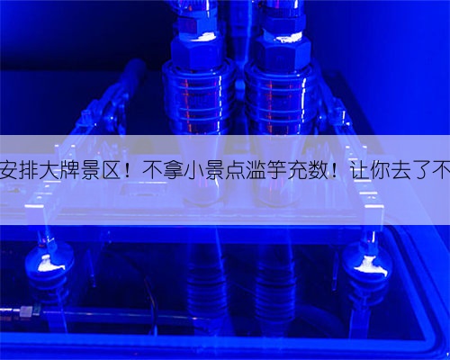 全部安排大牌景区！不拿小景点滥竽充数！让你去了不后悔