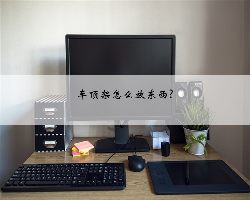车顶架怎么放东西?