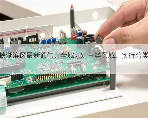 三门峡湖滨区最新通告:全域划定三类区域,实行分类管控