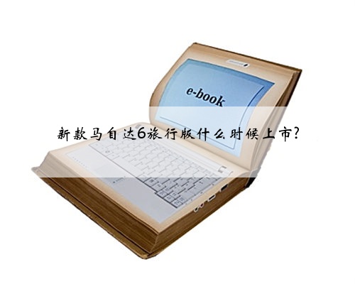 新款马自达6旅行版什么时候上市?