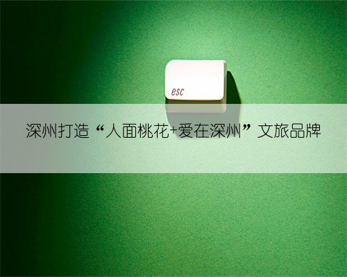 深州打造“人面桃花 爱在深州”文旅品牌
