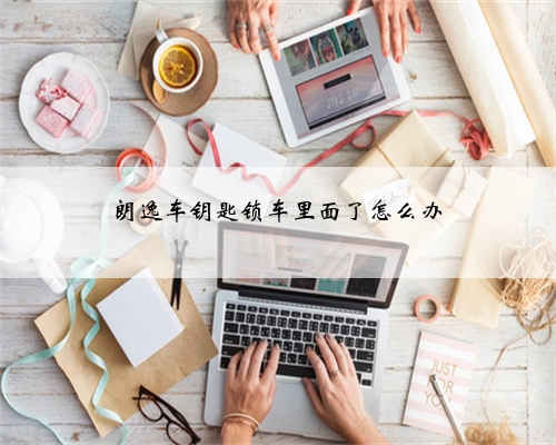 朗逸车钥匙锁车里面了怎么办