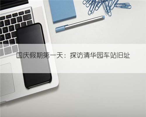 国庆假期第一天:探访清华园车站旧址