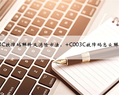 c003C故障码解释及消除方法， C003C故障码怎么解决？