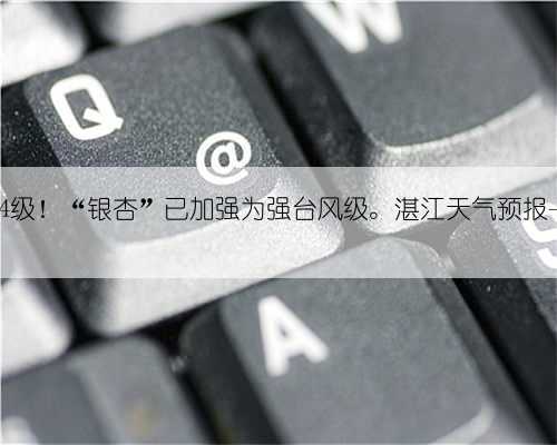 14级！“银杏”已加强为强台风级。湛江天气预报→