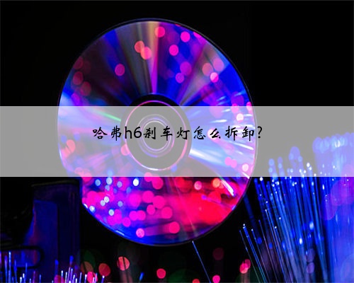 哈弗h6刹车灯怎么拆卸?