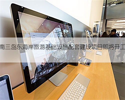 南三岛东海岸旅游基础设施配套建设项目即将开工