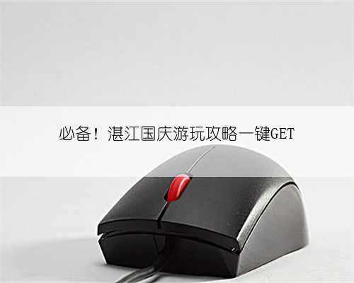 必备！湛江国庆游玩攻略一键GET