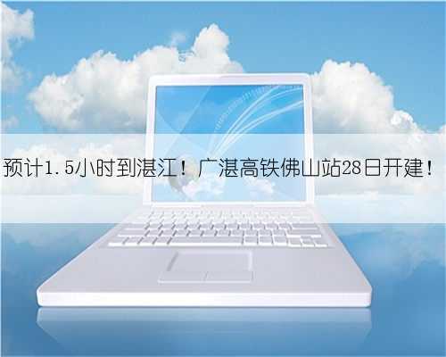 预计1.5小时到湛江!广湛高铁佛山站28日开建!