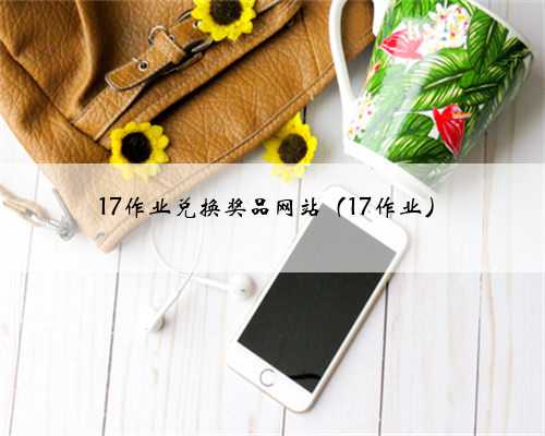 17作业兑换奖品网站（17作业）