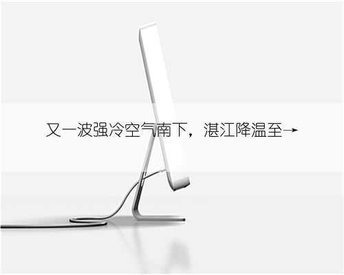 又一波强冷空气南下，湛江降温至→