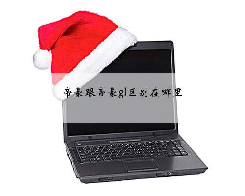 帝豪跟帝豪gl区别在哪里