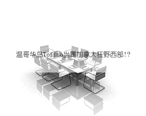 温哥华岛Tofino当属加拿大狂野西部!?