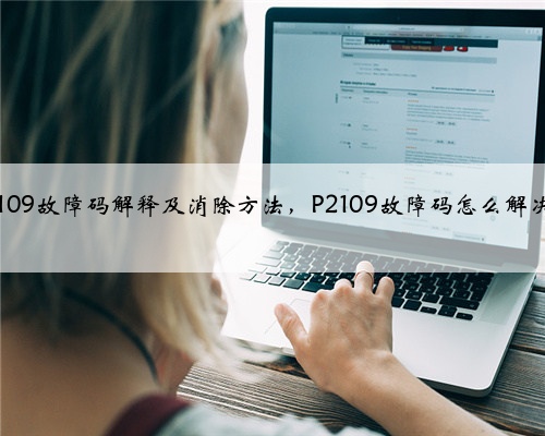 p2109故障码解释及消除方法,P2109故障码怎么解决?