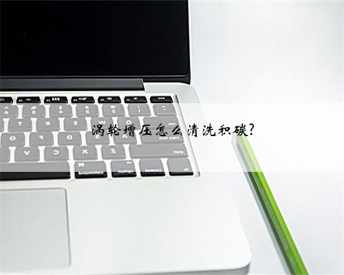 涡轮增压怎么清洗积碳?