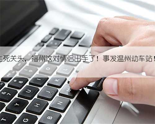 生死关头,福州这对情侣出手了!事发温州动车站!