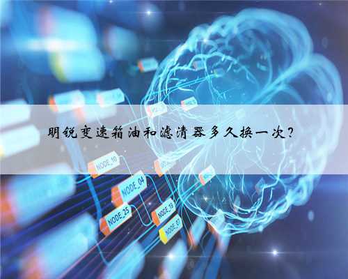 明锐变速箱油和滤清器多久换一次？