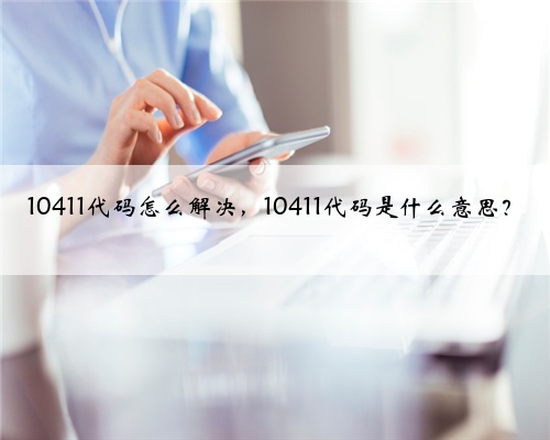 10411代码怎么解决,10411代码是什么意思?