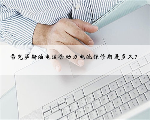雷克萨斯油电混合动力电池保修期是多久？