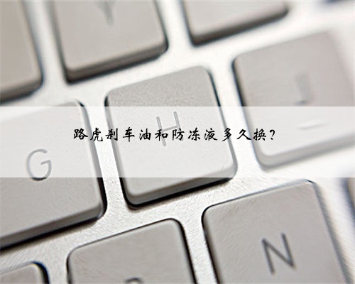 路虎刹车油和防冻液多久换?