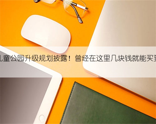 深圳儿童公园升级规划披露!曾经在这里几块钱就能买到快乐