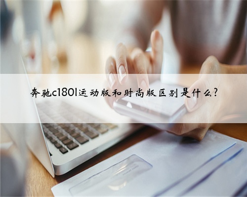 奔驰c180l运动版和时尚版区别是什么?