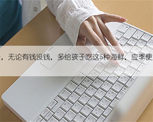 建议家长,无论有钱没钱,多给孩子吃这5种海鲜,应季便宜助成长