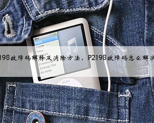 p2198故障码解释及消除方法，P2198故障码怎么解决？