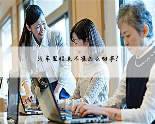 汽车里程表不准怎么回事?