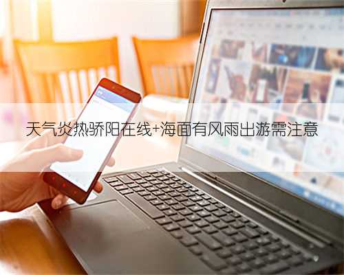 天气炎热骄阳在线 海面有风雨出游需注意
