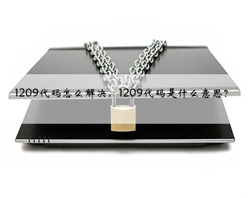 1209代码怎么解决，1209代码是什么意思？