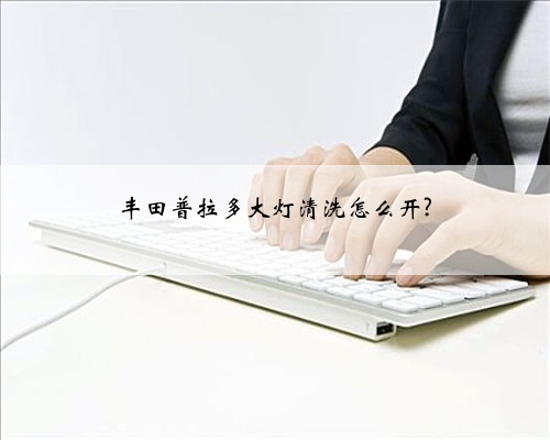丰田普拉多大灯清洗怎么开?