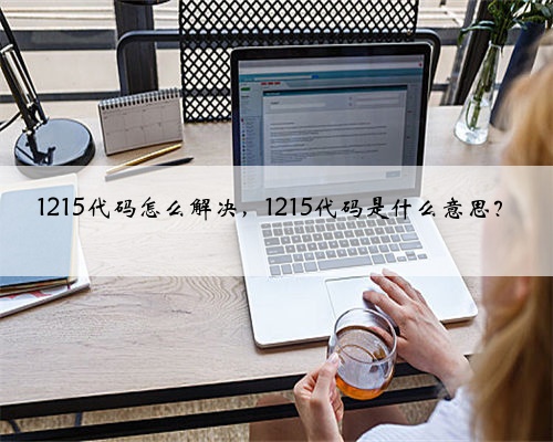 1215代码怎么解决，1215代码是什么意思？