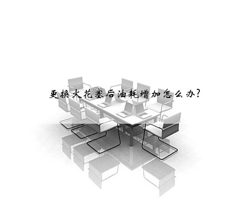 更换火花塞后油耗增加怎么办?