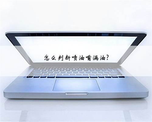 怎么判断喷油嘴漏油?