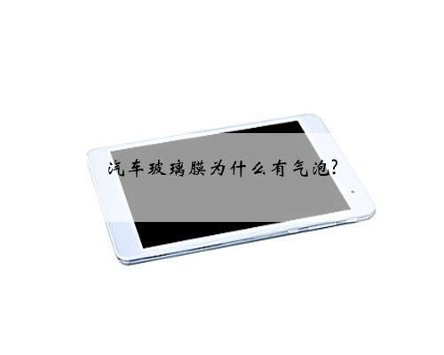 汽车玻璃膜为什么有气泡?