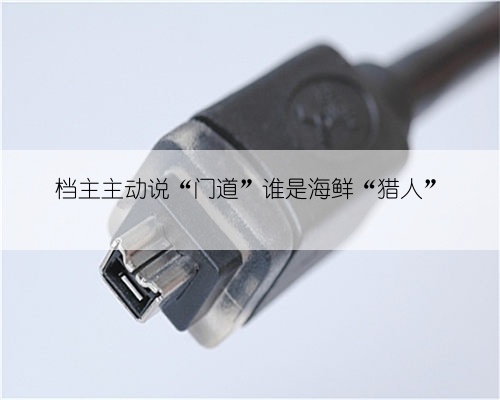 档主主动说“门道”谁是海鲜“猎人”