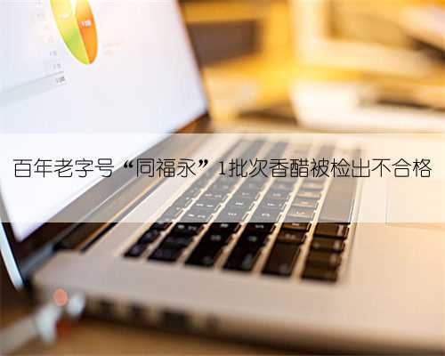 百年老字号“同福永”1批次香醋被检出不合格