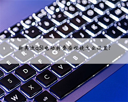 新奥迪q5l电动折叠后视镜怎么设置?