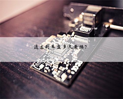逍客刹车盘多久更换？
