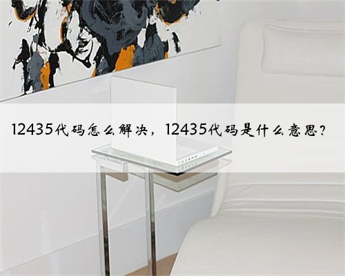 12435代码怎么解决,12435代码是什么意思?