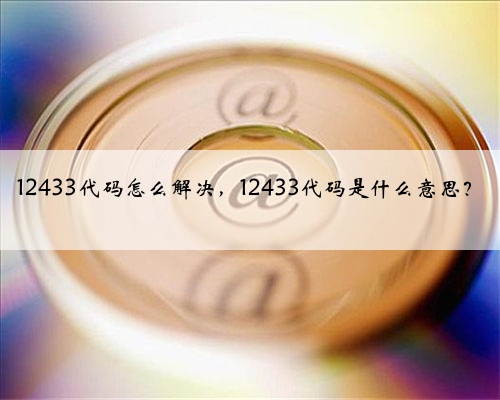12433代码怎么解决,12433代码是什么意思?