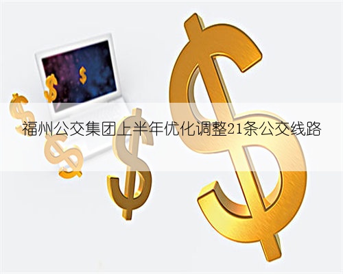 福州公交集团上半年优化调整21条公交线路