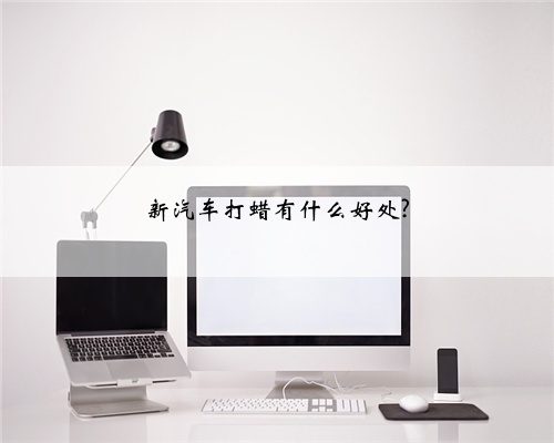 新汽车打蜡有什么好处?