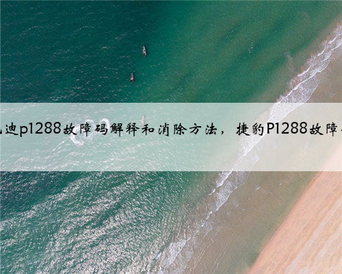 尼桑,英菲尼迪p1288故障码解释和消除方法,捷豹P1288故障码怎么解决?