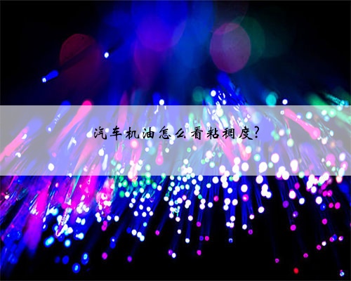 汽车机油怎么看粘稠度?