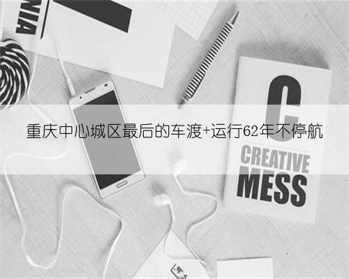 重庆中心城区最后的车渡 运行62年不停航