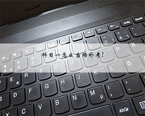 科目一怎么当场补考?